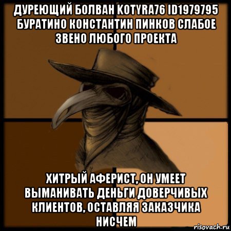 дуреющий болван kotyra76 id1979795 буратино константин пинков слабое звено любого проекта хитрый аферист, он умеет выманивать деньги доверчивых клиентов, оставляя заказчика нисчем, Мем  Чума