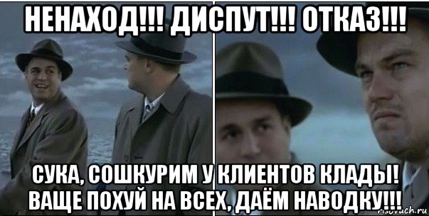 ненаход!!! диспут!!! отказ!!! сука, сошкурим у клиентов клады! ваще похуй на всех, даём наводку!!!