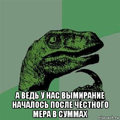  а ведь у нас вымирание началось после честного мера в суммах, Мем Филосораптор