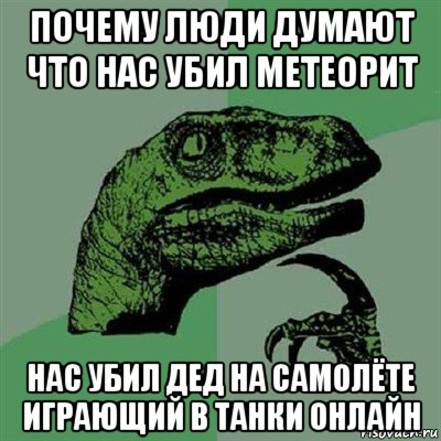 почему люди думают что нас убил метеорит нас убил дед на самолёте играющий в танки онлайн