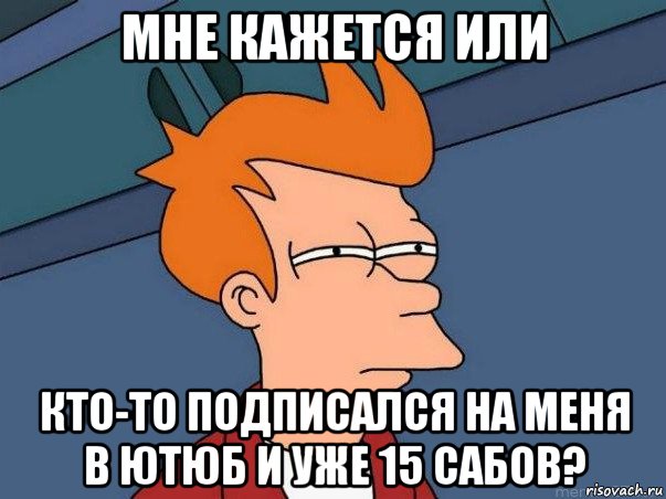 мне кажется или кто-то подписался на меня в ютюб и уже 15 сабов?, Мем  Фрай (мне кажется или)