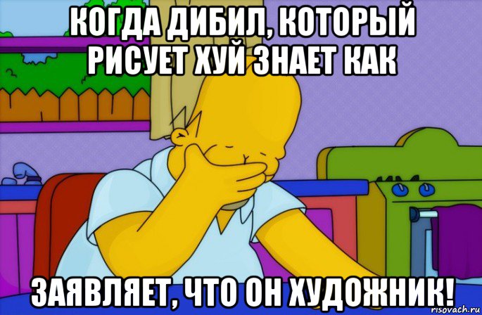 когда дибил, который рисует хуй знает как заявляет, что он художник!, Мем Homer simpson facepalm