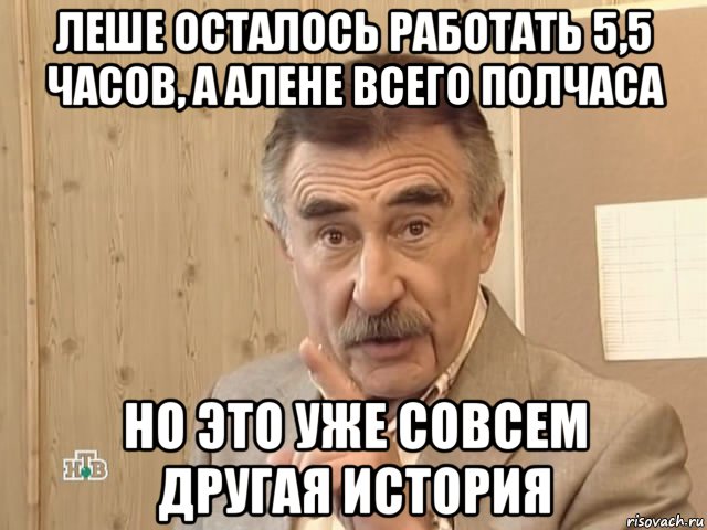 леше осталось работать 5,5 часов, а алене всего полчаса но это уже совсем другая история, Мем Каневский (Но это уже совсем другая история)