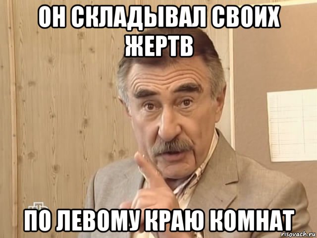 он складывал своих жертв по левому краю комнат, Мем Каневский (Но это уже совсем другая история)