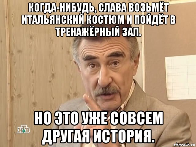 когда-нибудь, слава возьмёт итальянский костюм и пойдёт в тренажёрный зал. но это уже совсем другая история., Мем Каневский (Но это уже совсем другая история)