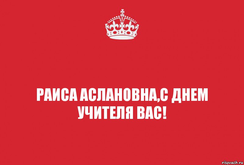 Раиса Аслановна,с днем учителя вас!