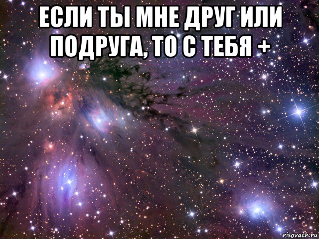 если ты мне друг или подруга, то с тебя + , Мем Космос