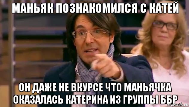 маньяк познакомился с катей он даже не вкурсе что маньячка оказалась катерина из группы ббр, Мем Андрей Малахов