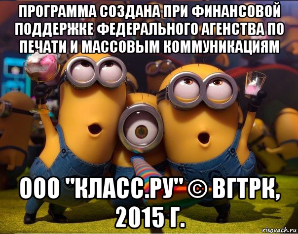 программа создана при финансовой поддержке федерального агенства по печати и массовым коммуникациям ооо "класс.ру" © вгтрк, 2015 г., Мем   миньоны