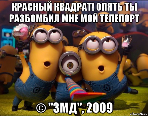 красный квадрат! опять ты разбомбил мне мой телепорт © "змд", 2009, Мем   миньоны