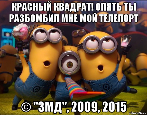 красный квадрат! опять ты разбомбил мне мой телепорт © "змд", 2009, 2015, Мем   миньоны