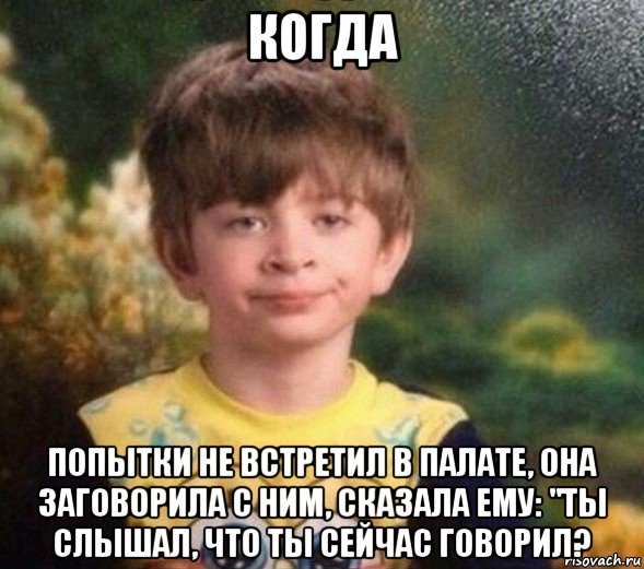 когда попытки не встретил в палате, она заговорила с ним, сказала ему: "ты слышал, что ты сейчас говорил?, Мем Недовольный пацан