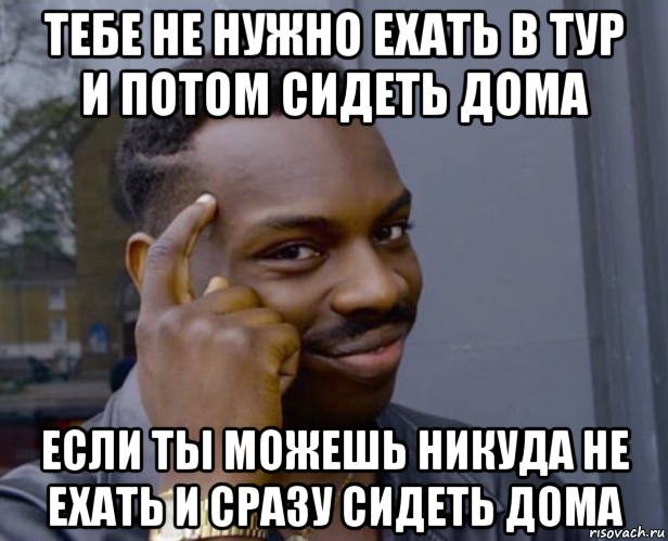 тебе не нужно ехать в тур и потом сидеть дома если ты можешь никуда не ехать и сразу сидеть дома, Мем Негр с пальцем у виска