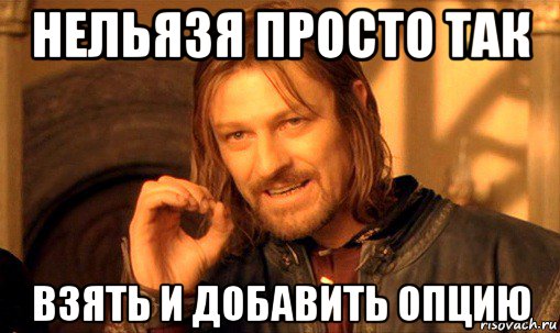 нельязя просто так взять и добавить опцию, Мем Нельзя просто так взять и (Боромир мем)