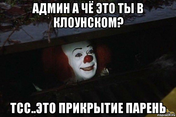 админ а чё это ты в клоунском? тсс..это прикрытие парень