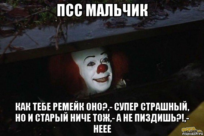 псс мальчик как тебе ремейк оно?,- супер страшный, но и старый ниче тож,- а не пиздишь?!,- неее