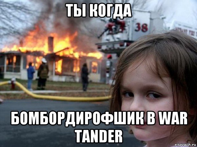 ты когда бомбордирофшик в war tander, Мем Поджигательница