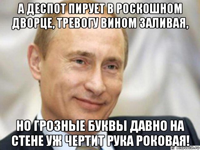 а деспот пирует в роскошном дворце, тревогу вином заливая, но грозные буквы давно на стене уж чертит рука роковая!, Мем Ухмыляющийся Путин