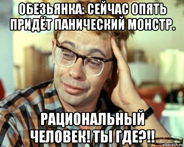 обезьянка: сейчас опять придёт панический монстр. рациональный человек! ты где?!!