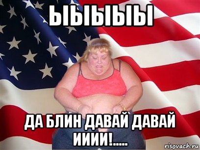 ыыыыы да блин давай давай ииии!....., Мем Толстая американка