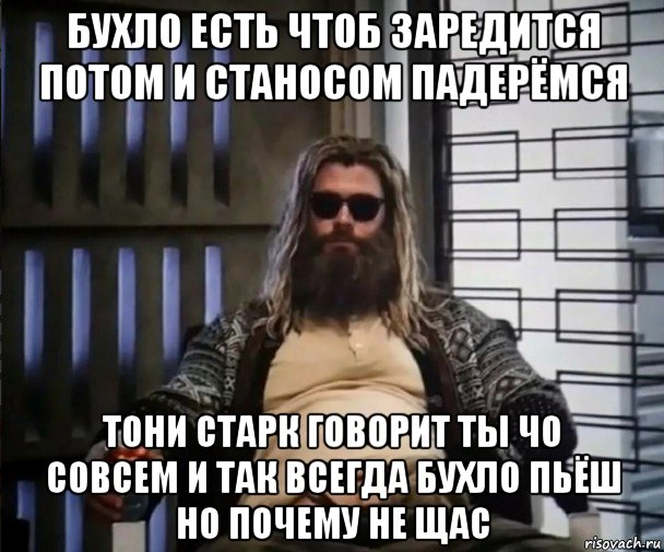 бухло есть чтоб заредится потом и станосом падерёмся тони старк говорит ты чо совсем и так всегда бухло пьёш но почему не щас, Мем Толстый Тор