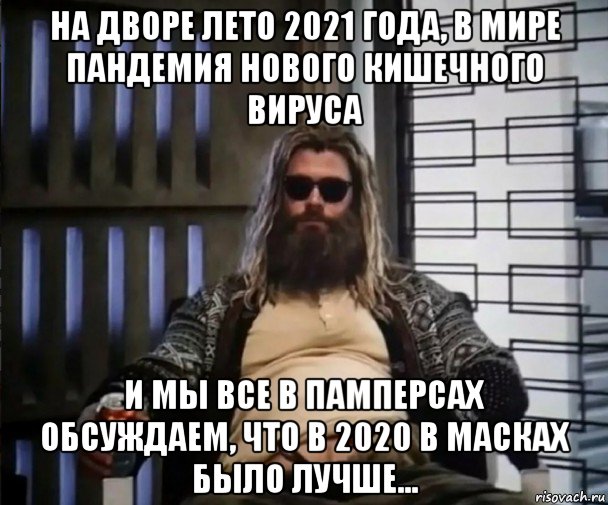 на дворе лето 2021 года, в мире пандемия нового кишечного вируса и мы все в памперсах обсуждаем, что в 2020 в масках было лучше..., Мем Толстый Тор