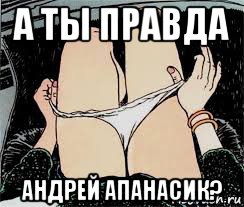 а ты правда андрей апанасик?