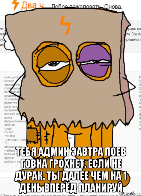  тебя админ завтра поев говна грохнет. если не дурак. ты далее чем на 1 день вперёд планируй, Мем Анонимная вата