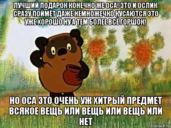 лучший подарок конечно же оса! это и ослик сразу поймёт даже немножечко кусаются это уже хорошо ну а тем более всё горшок! но оса это очень уж хитрый предмет всякое вещь или вещь или вещь или нет