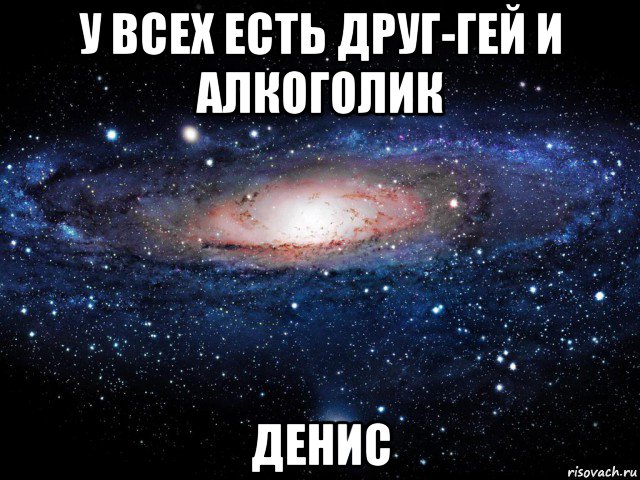 у всех есть друг-гей и алкоголик денис, Мем Вселенная