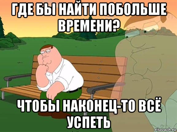 где бы найти побольше времени? чтобы наконец-то всё успеть, Мем Задумчивый Гриффин