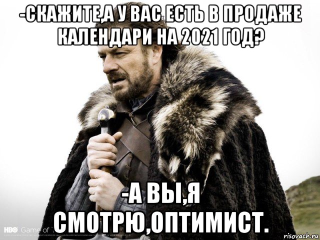 -скажите,а у вас есть в продаже календари на 2021 год? -а вы,я смотрю,оптимист., Мем Зима близко крепитесь (Нед Старк)