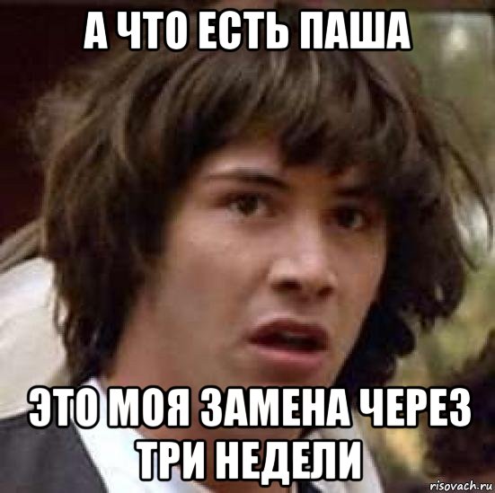 а что есть паша это моя замена через три недели, Мем А что если (Киану Ривз)