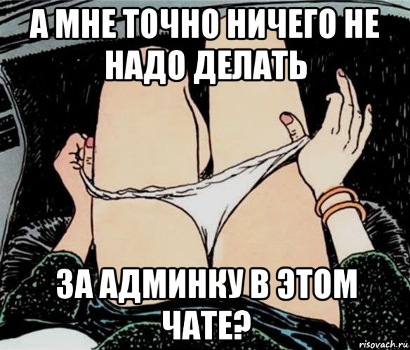 а мне точно ничего не надо делать за админку в этом чате?