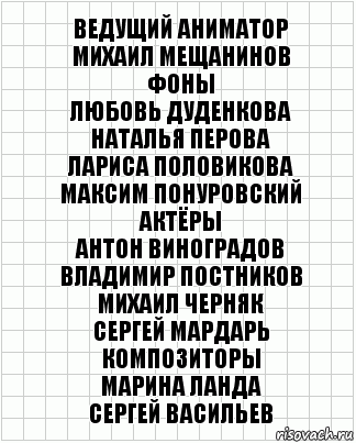 Ведущий аниматор
Михаил Мещанинов
Фоны
Любовь Дуденкова
Наталья Перова
Лариса Половикова
Максим Понуровский
Актёры
Антон Виноградов
Владимир Постников
Михаил Черняк
Сергей Мардарь
Композиторы
Марина Ланда
Сергей Васильев, Комикс  бумага