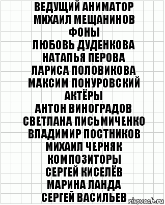 Ведущий аниматор
Михаил Мещанинов
Фоны
Любовь Дуденкова
Наталья Перова
Лариса Половикова
Максим Понуровский
Актёры
Антон Виноградов
Светлана Письмиченко
Владимир Постников
Михаил Черняк
Композиторы
Сергей Киселёв
Марина Ланда
Сергей Васильев, Комикс  бумага