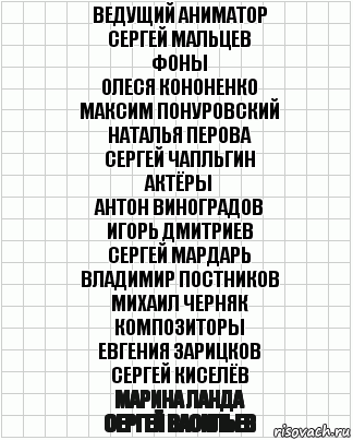 Ведущий аниматор
Сергей Мальцев
Фоны
Олеся Кононенко
Максим Понуровский
Наталья Перова
Сергей Чапльгин
Актёры
Антон Виноградов
Игорь Дмитриев
Сергей Мардарь
Владимир Постников
Михаил Черняк
Композиторы
Евгения Зарицков
Сергей Киселёв
Марина Ланда
Сергей Васильев, Комикс  бумага