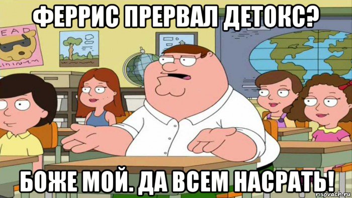 феррис прервал детокс? боже мой. да всем насрать!, Мем  Да всем насрать