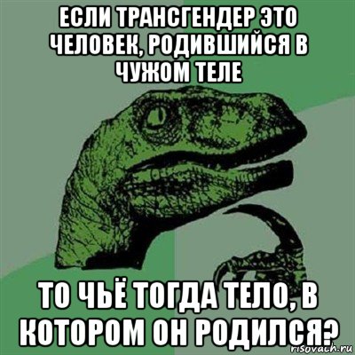 если трансгендер это человек, родившийся в чужом теле то чьё тогда тело, в котором он родился?