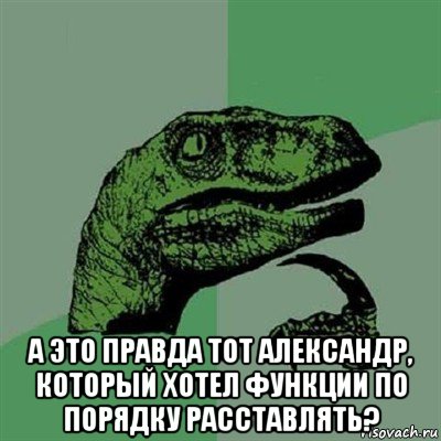  а это правда тот александр, который хотел функции по порядку расставлять?