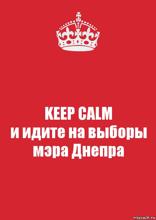 KEEP CALM
и идите на выборы
мэра Днепра