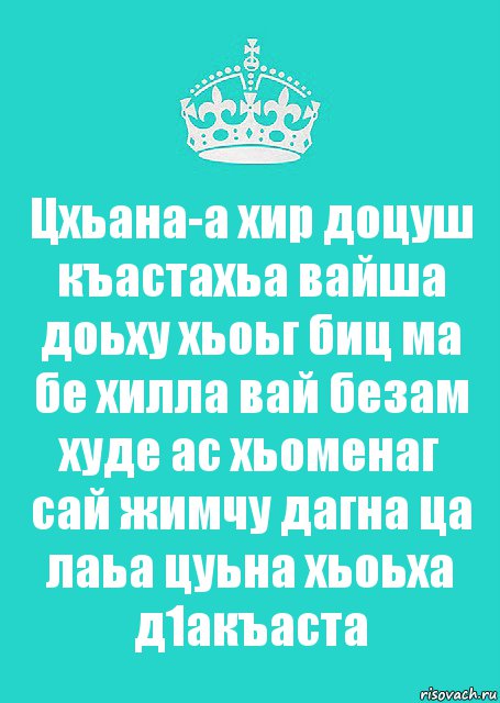 Цхьана-а хир доцуш къастахьа вайша доьху хьоьг биц ма бе хилла вай безам худе ас хьоменаг сай жимчу дагна ца лаьа цуьна хьоьха д1акъаста