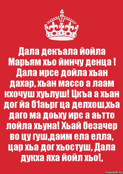 Дала декъала йойла Марьям хьо йинчу денца ! Дала ирсе дойла хьан дахар, хьан массо а лаам кхочуш хуьлуш! Цкъа а хьан дог йа б1аьрг ца делхош,хьа даго ма доьху ирс а аьтто лойла хьуна! Хьай безачер во цу гуш,даим ела елла, цар хьа дог хьостуш, Дала дукха яха йойл хьо!,, Комикс Keep Calm 3