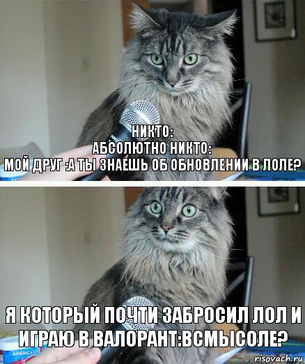 Никто:
Абсолютно никто:
мой друг :а ты знаешь об обновлении в лоле? я который почти забросил лол и играю в валорант:всмысоле?, Комикс  кот с микрофоном