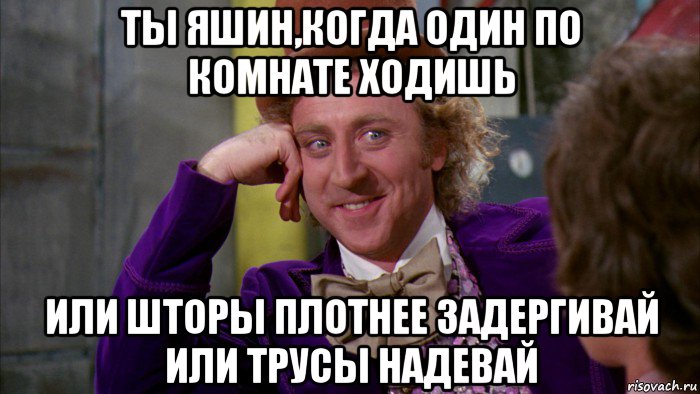 ты яшин,когда один по комнате ходишь или шторы плотнее задергивай или трусы надевай, Мем Ну давай расскажи (Вилли Вонка)