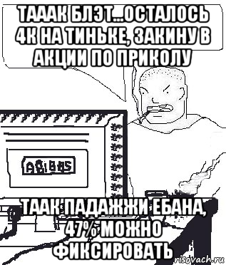 тааак блэт...осталось 4к на тиньке, закину в акции по приколу таак падажжи ебана, 47% можно фиксировать, Мем Падажжи