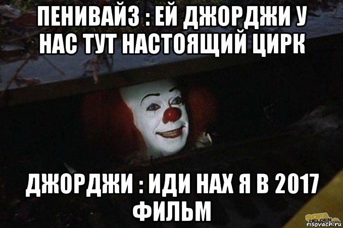 пенивайз : ей джорджи у нас тут настоящий цирк джорджи : иди нах я в 2017 фильм