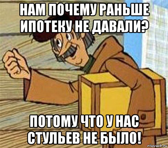 нам почему раньше ипотеку не давали? потому что у нас стульев не было!, Мем Почтальон Печкин