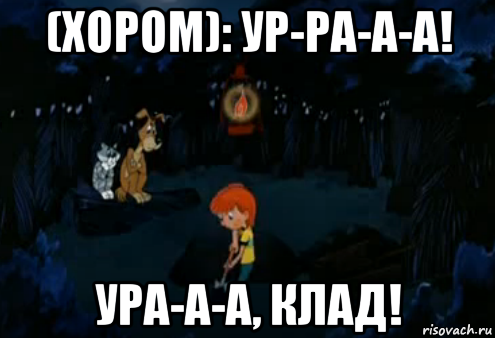 (хором): ур-ра-а-а! ура-а-а, клад!