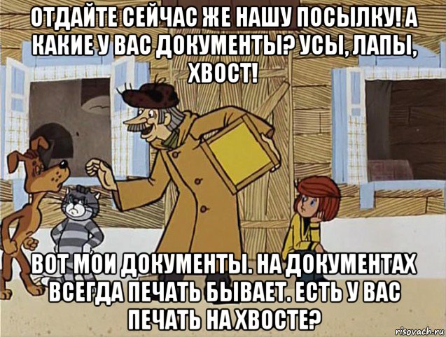 отдайте сейчас же нашу посылку! а какие у вас документы? усы, лапы, хвост! вот мои документы. на документах всегда печать бывает. есть у вас печать на хвосте?